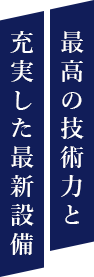 最高の技術力と充実した最新設備